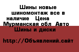 Шины.новые.шиномонтаж.все в наличие › Цена ­ 1 000 - Мурманская обл. Авто » Шины и диски   